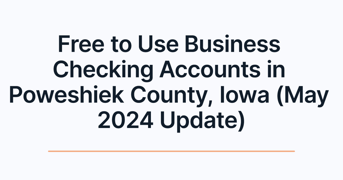 Free to Use Business Checking Accounts in Poweshiek County, Iowa (May 2024 Update)